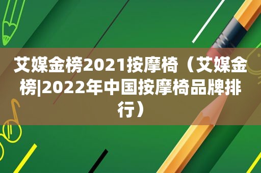 艾媒金榜2021 *** 椅（艾媒金榜|2022年中国 *** 椅品牌排行）