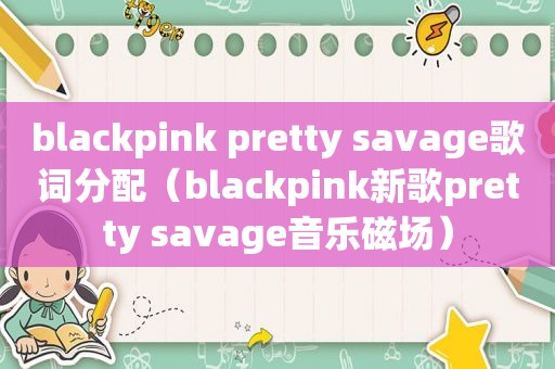 blackpink pretty savage歌词分配（blackpink新歌pretty savage音乐磁场）