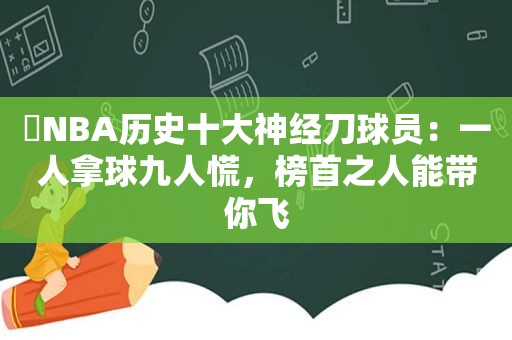 ​NBA历史十大神经刀球员：一人拿球九人慌，榜首之人能带你飞