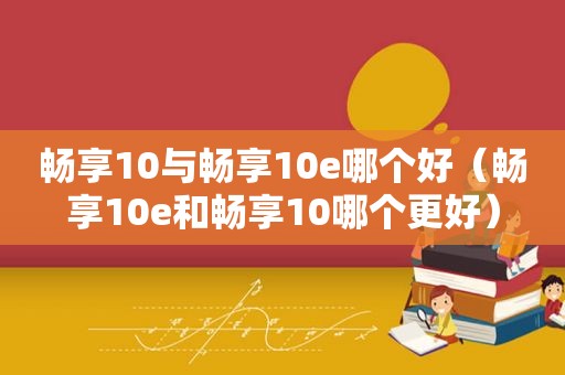 畅享10与畅享10e哪个好（畅享10e和畅享10哪个更好）