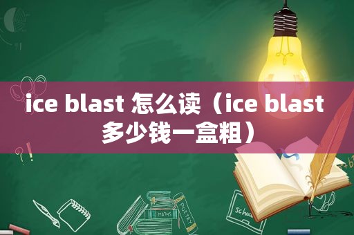 ice blast 怎么读（ice blast 多少钱一盒粗）