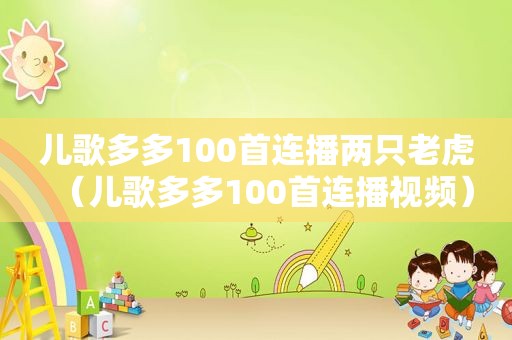 儿歌多多100首连播两只老虎（儿歌多多100首连播视频）