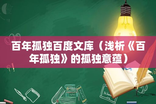 百年孤独百度文库（浅析《百年孤独》的孤独意蕴）