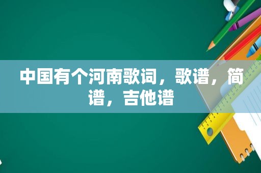 中国有个河南歌词，歌谱，简谱，吉他谱