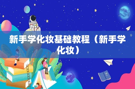 新手学化妆基础教程（新手学化妆）