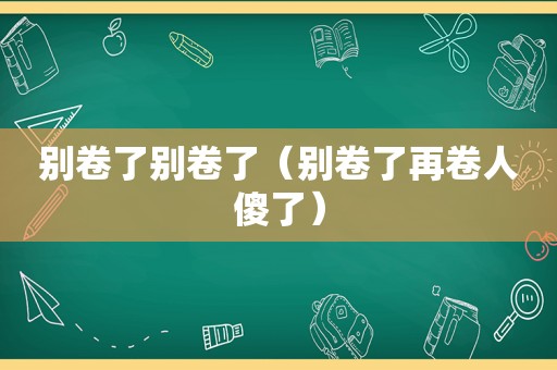 别卷了别卷了（别卷了再卷人傻了）