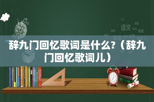 辞九门回忆歌词是什么?（辞九门回忆歌词儿）