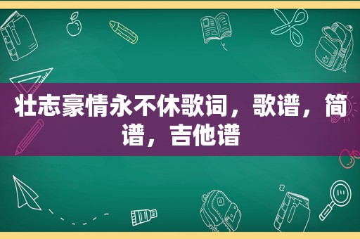 壮志豪情永不休歌词，歌谱，简谱，吉他谱