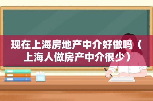 现在上海房地产中介好做吗（上海人做房产中介很少）