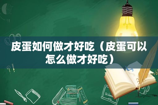 皮蛋如何做才好吃（皮蛋可以怎么做才好吃）