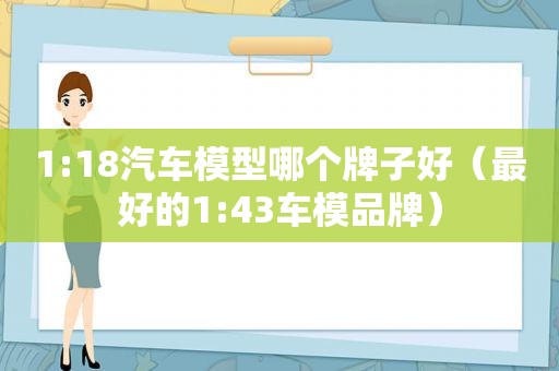 1:18汽车模型哪个牌子好（最好的1:43车模品牌）