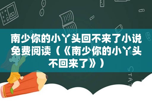 南少你的小丫头回不来了小说免费阅读（《南少你的小丫头不回来了》）