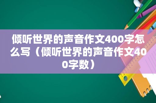 倾听世界的声音作文400字怎么写（倾听世界的声音作文400字数）