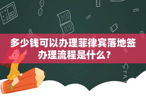 多少钱可以办理菲律宾落地签 办理流程是什么？