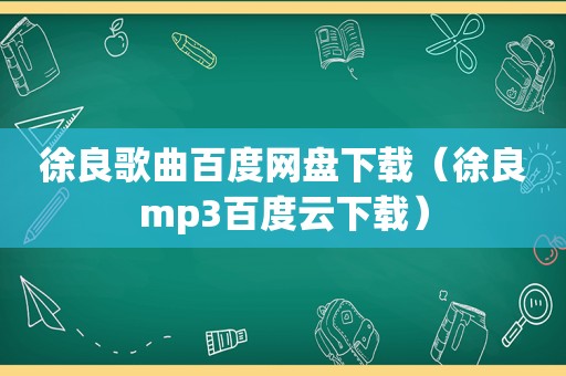 徐良歌曲百度网盘下载（徐良mp3百度云下载）