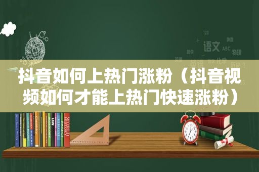 抖音如何上热门涨粉（抖音视频如何才能上热门快速涨粉）