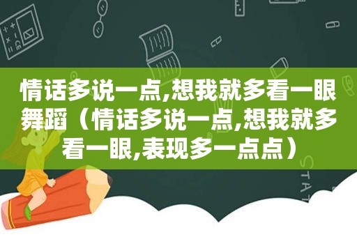 情话多说一点,想我就多看一眼舞蹈（情话多说一点,想我就多看一眼,表现多一点点）