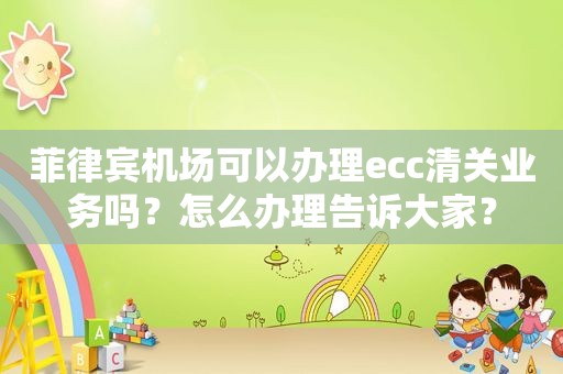 菲律宾机场可以办理ecc清关业务吗？怎么办理告诉大家？