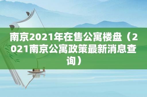 南京2021年在售公寓楼盘（2021南京公寓政策最新消息查询）