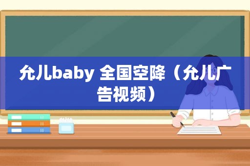 允儿baby 全国空降（允儿广告视频）