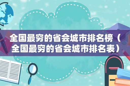 全国最穷的省会城市排名榜（全国最穷的省会城市排名表）