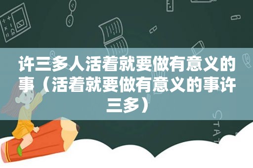 许三多人活着就要做有意义的事（活着就要做有意义的事许三多）