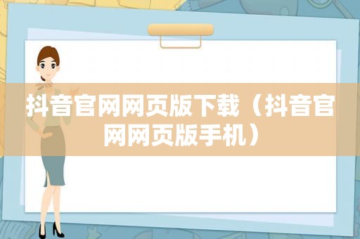 抖音官网网页版下载（抖音官网网页版手机）