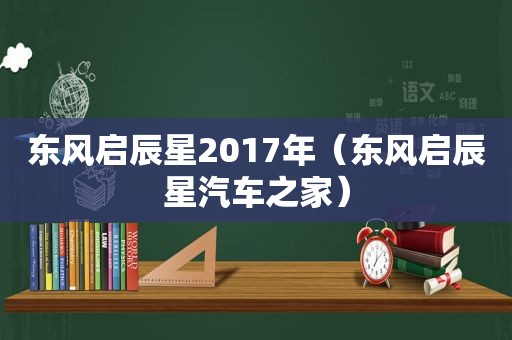 东风启辰星2017年（东风启辰星汽车之家）