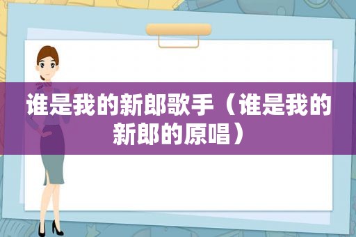 谁是我的新郎歌手（谁是我的新郎的原唱）