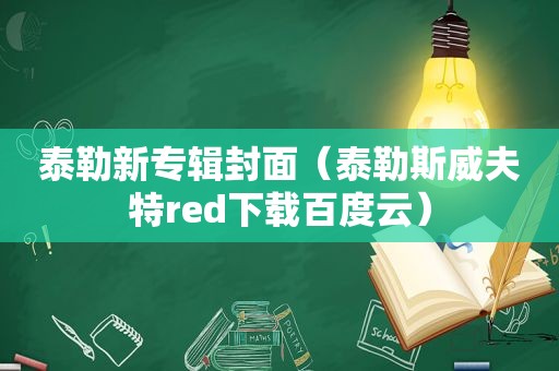 泰勒新专辑封面（泰勒斯威夫特red下载百度云）