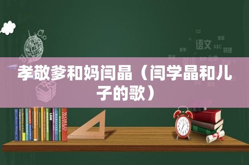 孝敬爹和妈闫晶（闫学晶和儿子的歌）