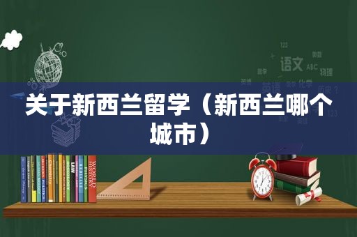 关于新西兰留学（新西兰哪个城市）