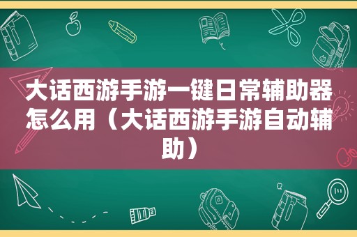 大话西游手游一键日常辅助器怎么用（大话西游手游自动辅助）