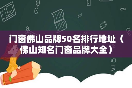 门窗佛山品牌50名排行地址（佛山知名门窗品牌大全）