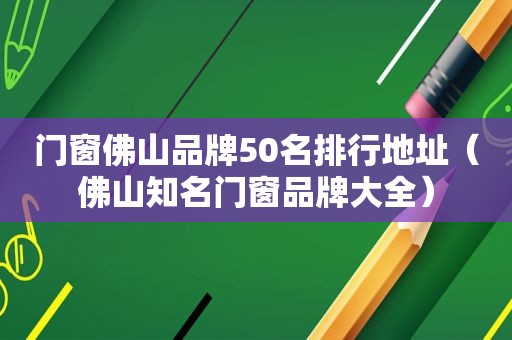 门窗佛山品牌50名排行地址（佛山知名门窗品牌大全）