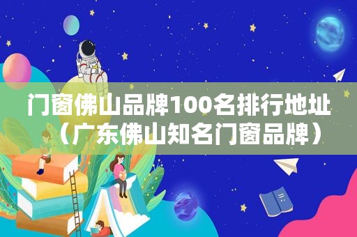 门窗佛山品牌100名排行地址（广东佛山知名门窗品牌）