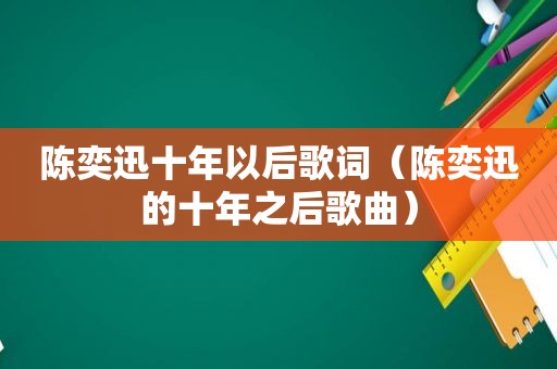 陈奕迅十年以后歌词（陈奕迅的十年之后歌曲）