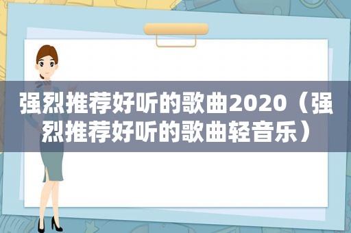 强烈推荐好听的歌曲2020（强烈推荐好听的歌曲轻音乐）