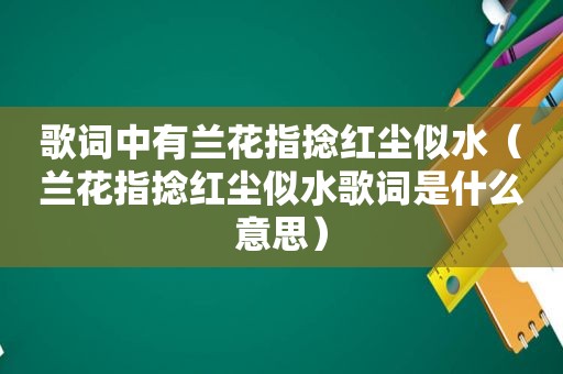 歌词中有兰花指捻红尘似水（兰花指捻红尘似水歌词是什么意思）