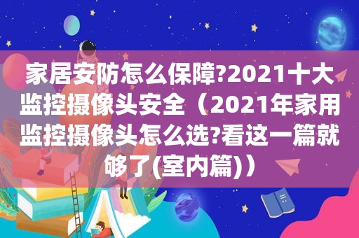 家居安防怎么保障?2021十大监控摄像头安全（2021年家用监控摄像头怎么选?看这一篇就够了(室内篇)）