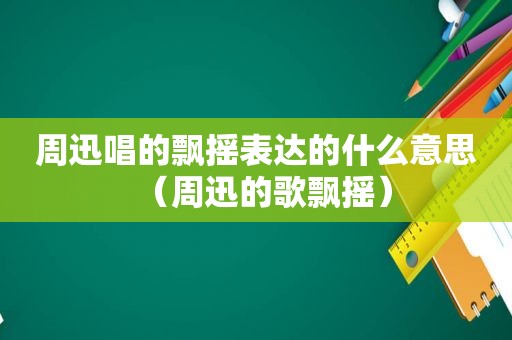 周迅唱的飘摇表达的什么意思（周迅的歌飘摇）