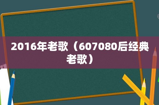 2016年老歌（607080后经典老歌）