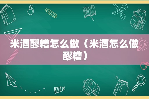 米酒醪糟怎么做（米酒怎么做醪糟）