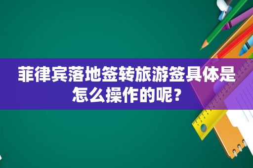 菲律宾落地签转旅游签具体是怎么操作的呢？