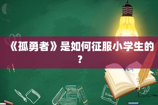 《孤勇者》是如何征服小学生的？