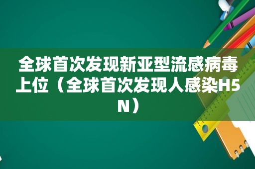 全球首次发现新亚型流感病毒上位（全球首次发现人感染H5N）