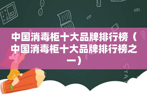 中国消毒柜十大品牌排行榜（中国消毒柜十大品牌排行榜之一）