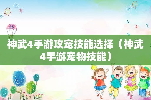 神武4手游攻宠技能选择（神武4手游宠物技能）