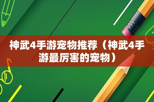 神武4手游宠物推荐（神武4手游最厉害的宠物）