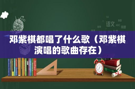 邓紫棋都唱了什么歌（邓紫棋演唱的歌曲存在）